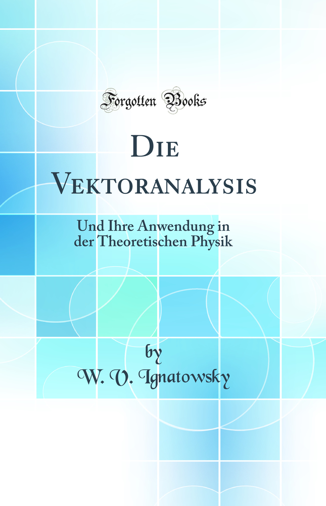 Die Vektoranalysis: Und Ihre Anwendung in der Theoretischen Physik (Classic Reprint)
