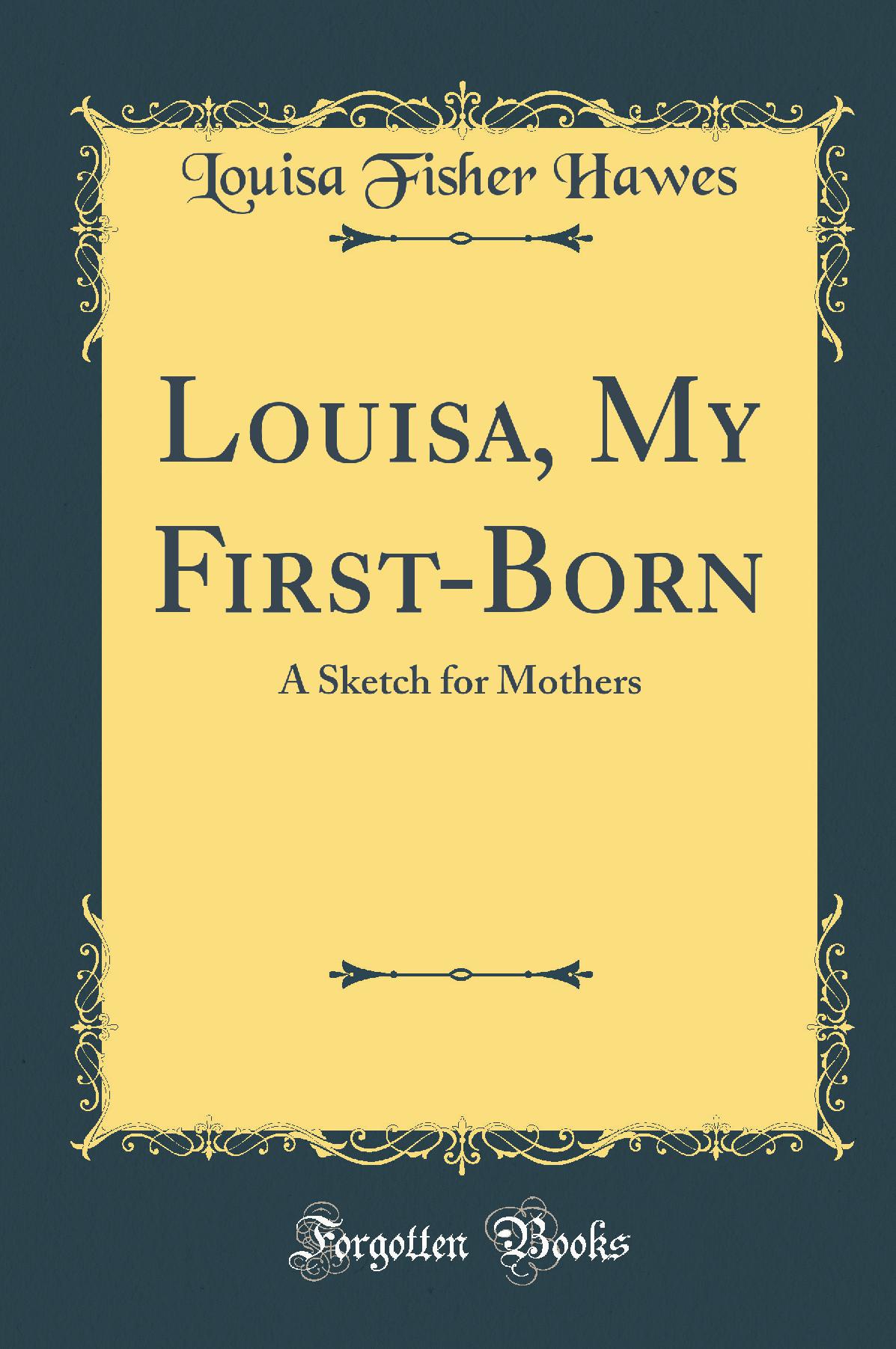 Louisa, My First-Born: A Sketch for Mothers (Classic Reprint)