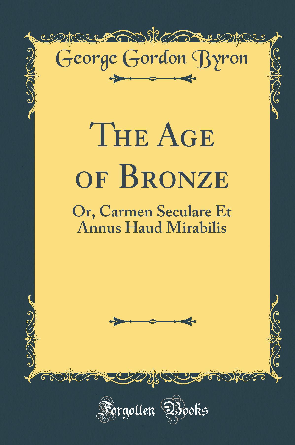 The Age of Bronze: Or, Carmen Seculare Et Annus Haud Mirabilis (Classic Reprint)