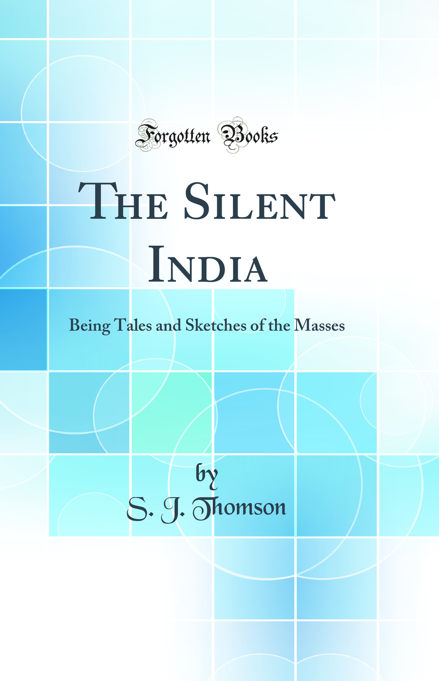 The Silent India: Being Tales and Sketches of the Masses (Classic Reprint)