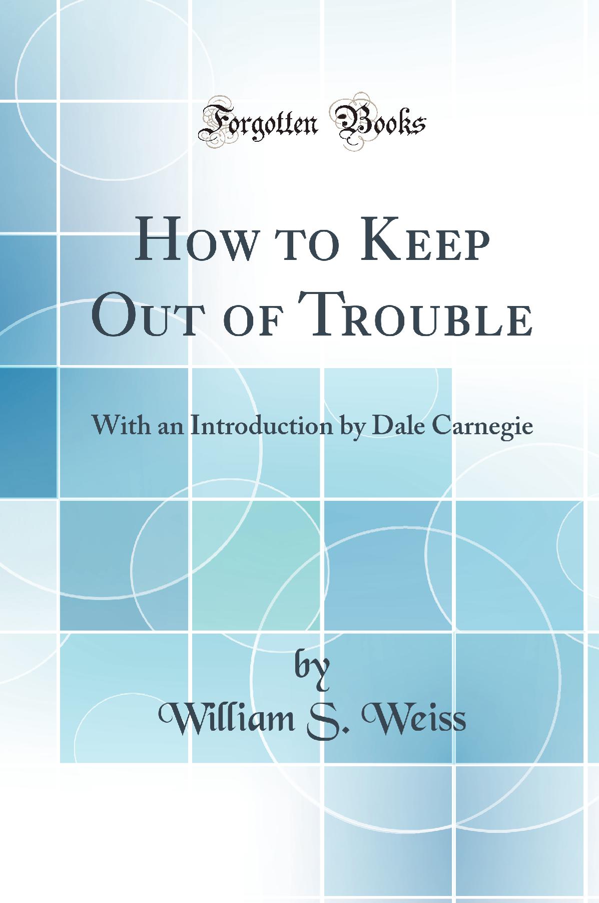 How to Keep Out of Trouble: With an Introduction by Dale Carnegie (Classic Reprint)