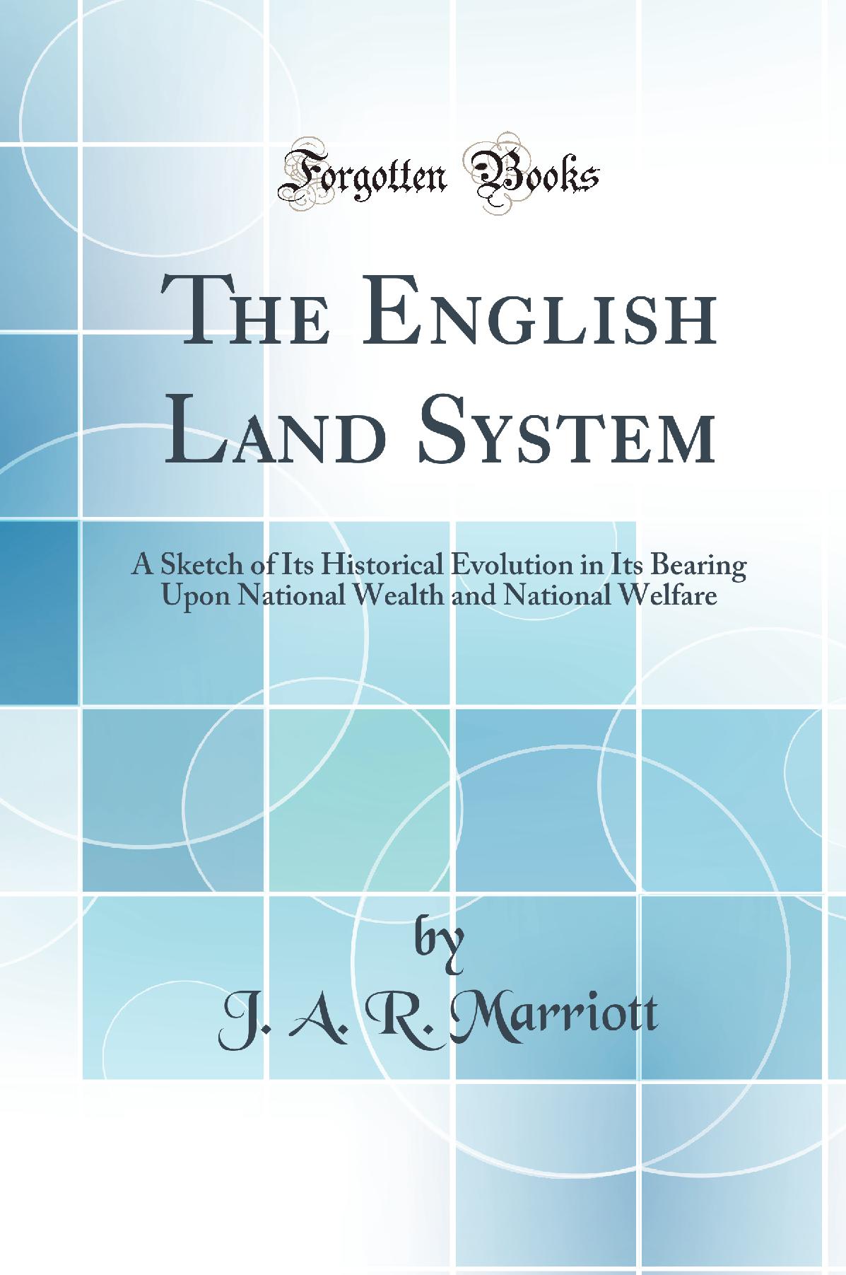 The English Land System: A Sketch of Its Historical Evolution in Its Bearing Upon National Wealth and National Welfare (Classic Reprint)