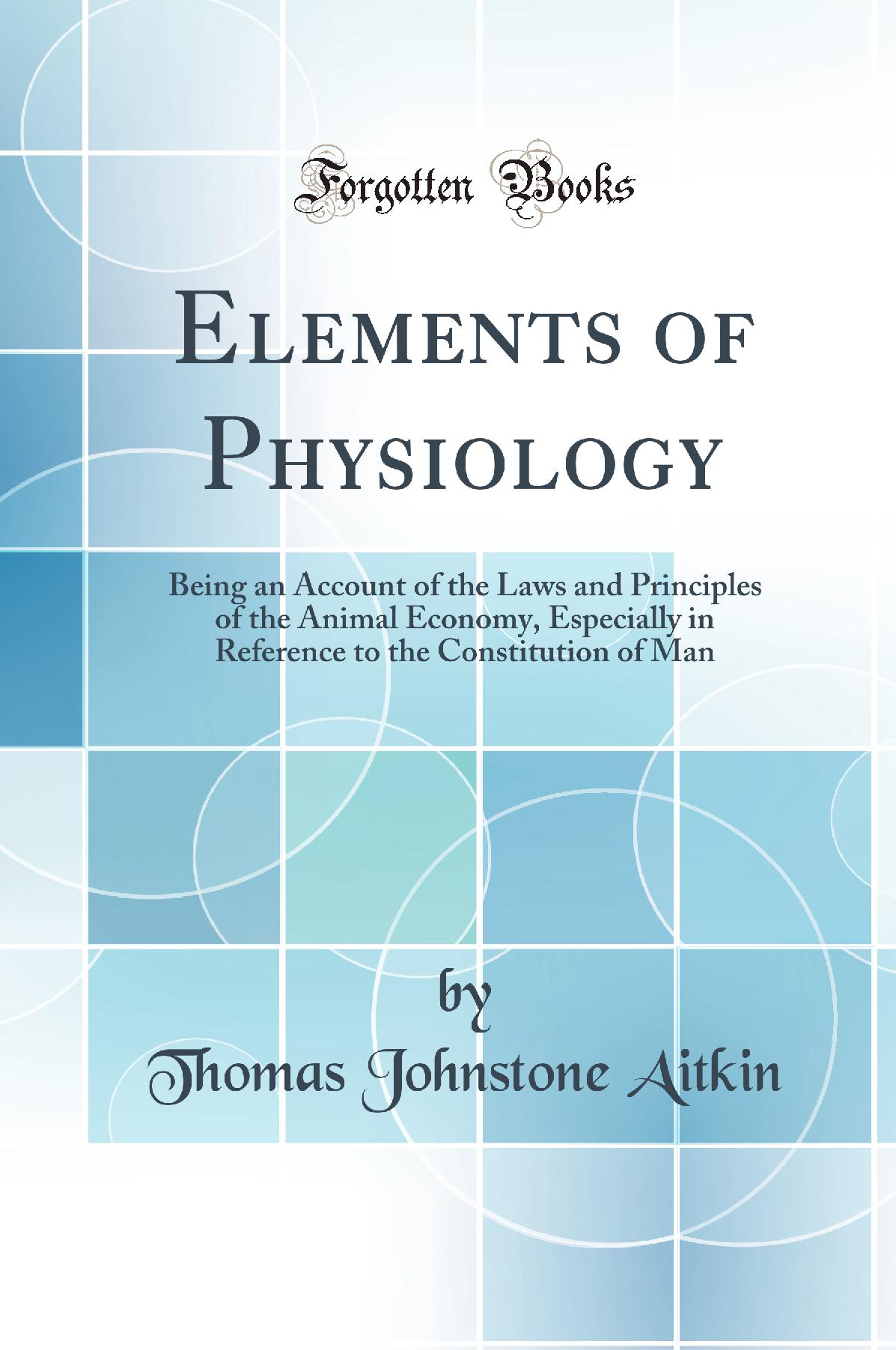 Elements of Physiology: Being an Account of the Laws and Principles of the Animal Economy, Especially in Reference to the Constitution of Man (Classic Reprint)