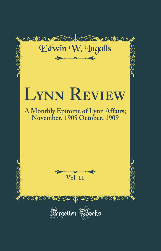 Lynn Review, Vol. 11: A Monthly Epitome of Lynn Affairs; November, 1908 October, 1909 (Classic Reprint)