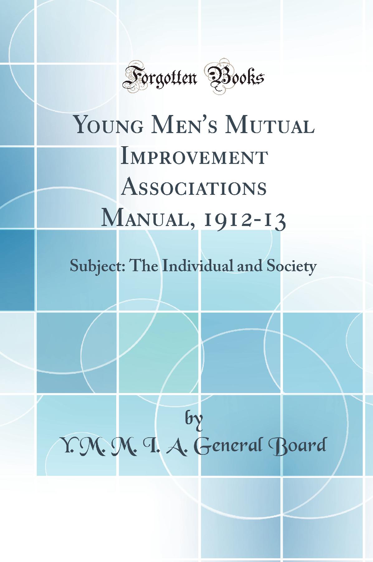 Young Men's Mutual Improvement Associations Manual, 1912-13: Subject: The Individual and Society (Classic Reprint)