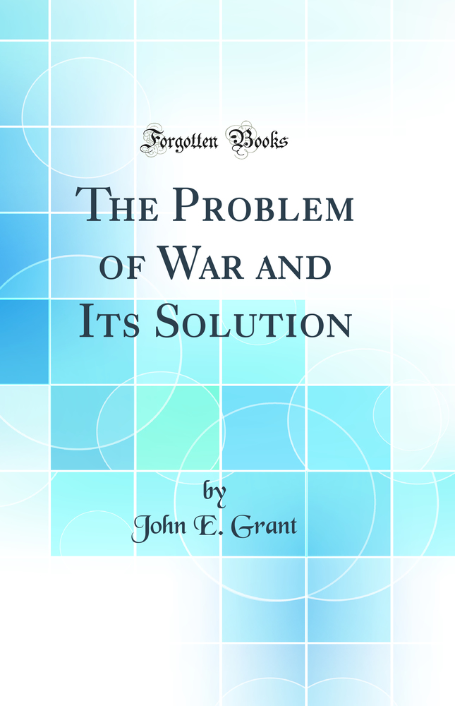 The Problem of War and Its Solution (Classic Reprint)