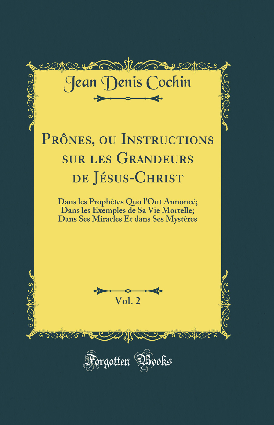 Prônes, ou Instructions sur les Grandeurs de Jésus-Christ, Vol. 2: Dans les Prophètes Quo l''Ont Annoncé; Dans les Exemples de Sa Vie Mortelle; Dans Ses Miracles Et dans Ses Mystères (Classic Reprint)