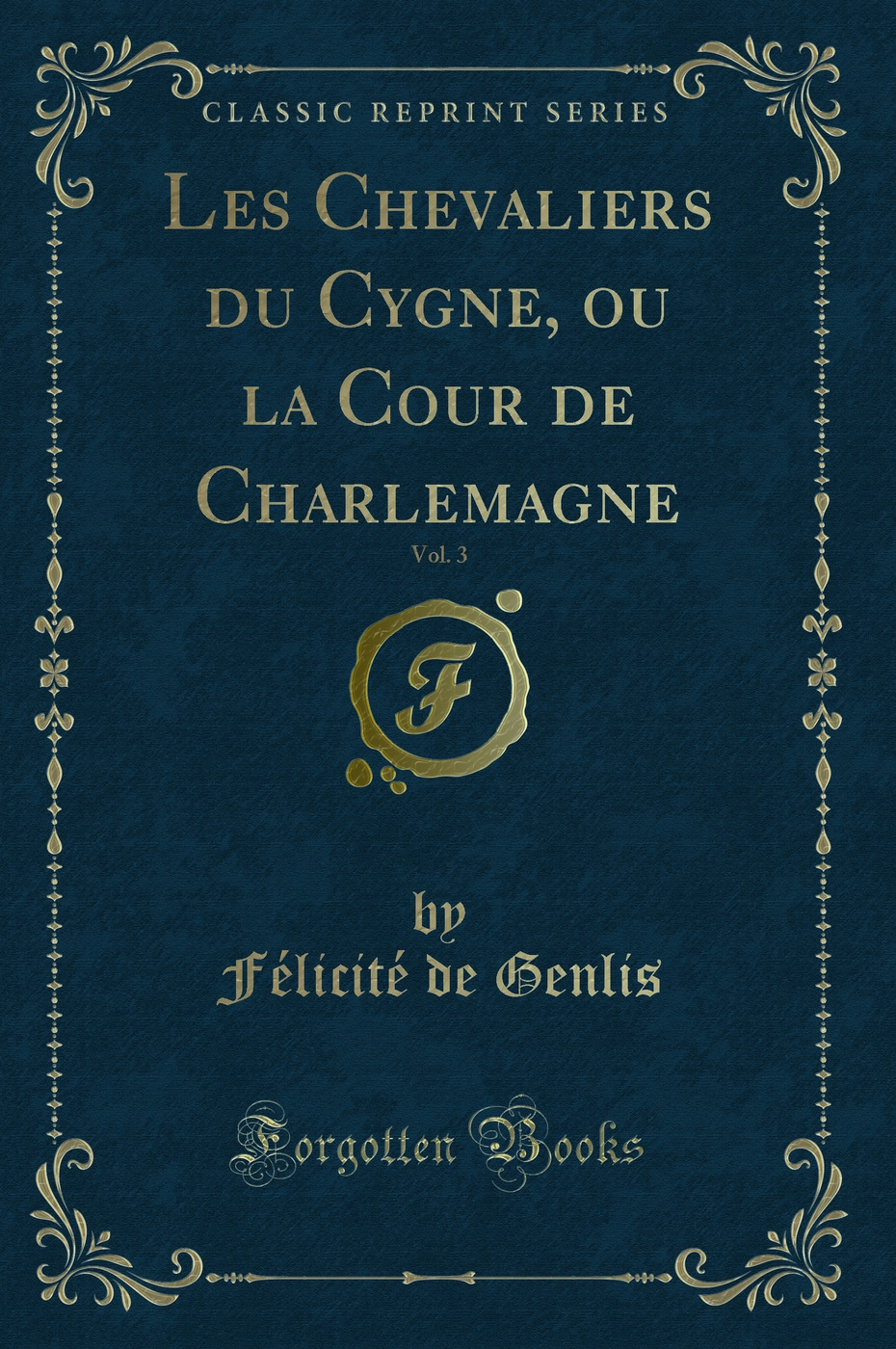Les Chevaliers du Cygne, ou la Cour de Charlemagne, Vol. 3 (Classic Reprint)