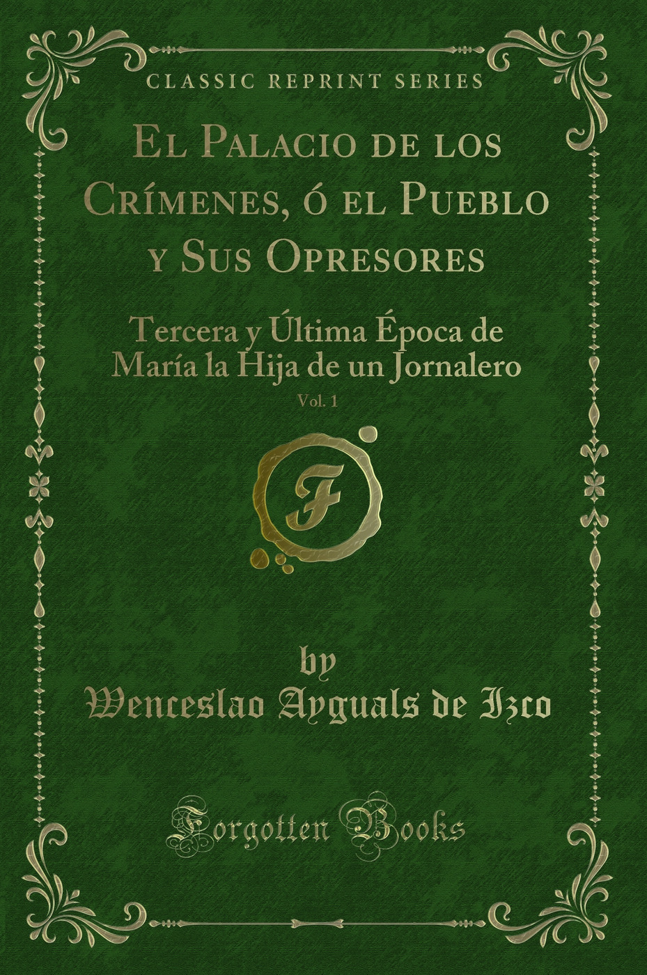 El Palacio de los Crímenes, ó el Pueblo y Sus Opresores, Vol. 1: Tercera y Última Época de María la Hija de un Jornalero (Classic Reprint)