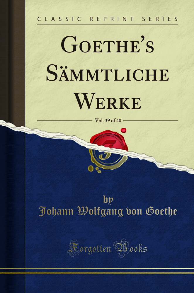 Goethe's Sämmtliche Werke, Vol. 39 of 40 (Classic Reprint)