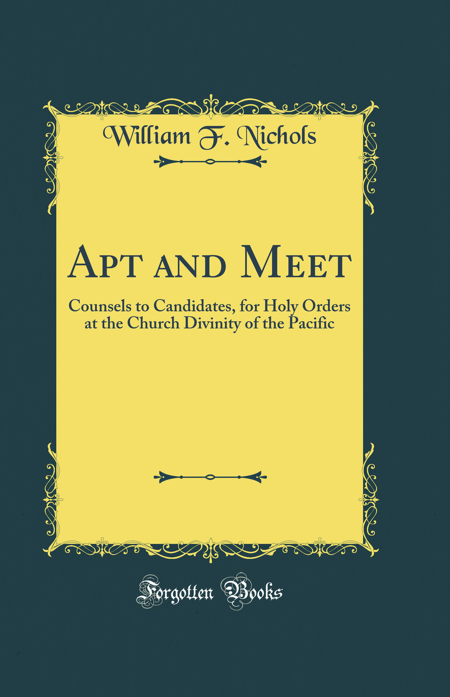 Apt and Meet: Counsels to Candidates, for Holy Orders at the Church Divinity of the Pacific (Classic Reprint)