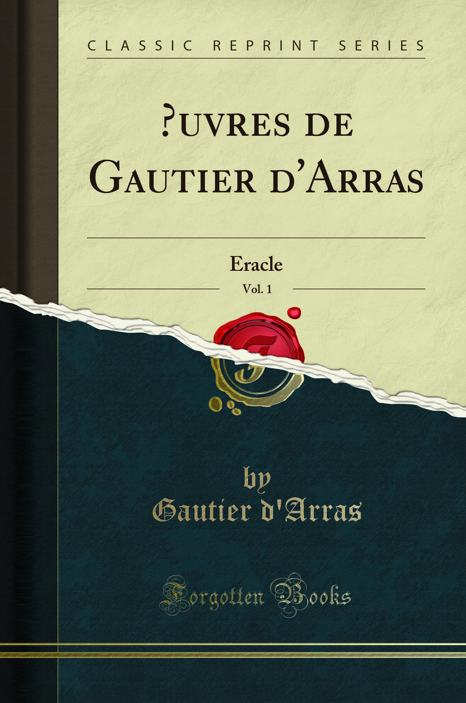 Oeuvres de Gautier d''Arras, Vol. 1: Eracle (Classic Reprint)