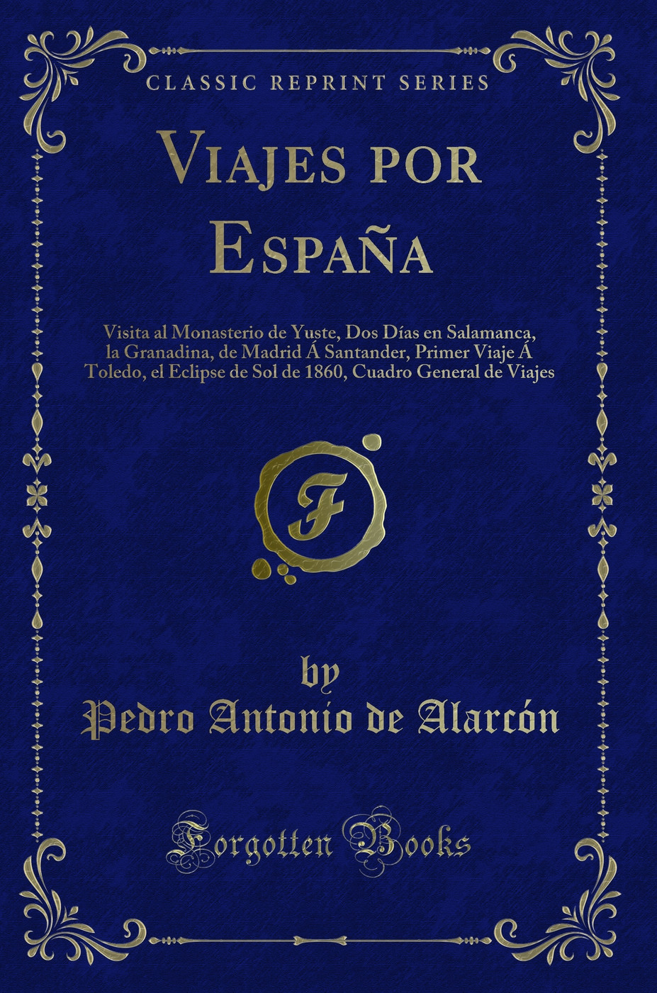 Viajes por España: Visita al Monasterio de Yuste, Dos Días en Salamanca, la Granadina, de Madrid Á Santander, Primer Viaje Á Toledo, el Eclipse de Sol de 1860, Cuadro General de Viajes (Classic Reprint)