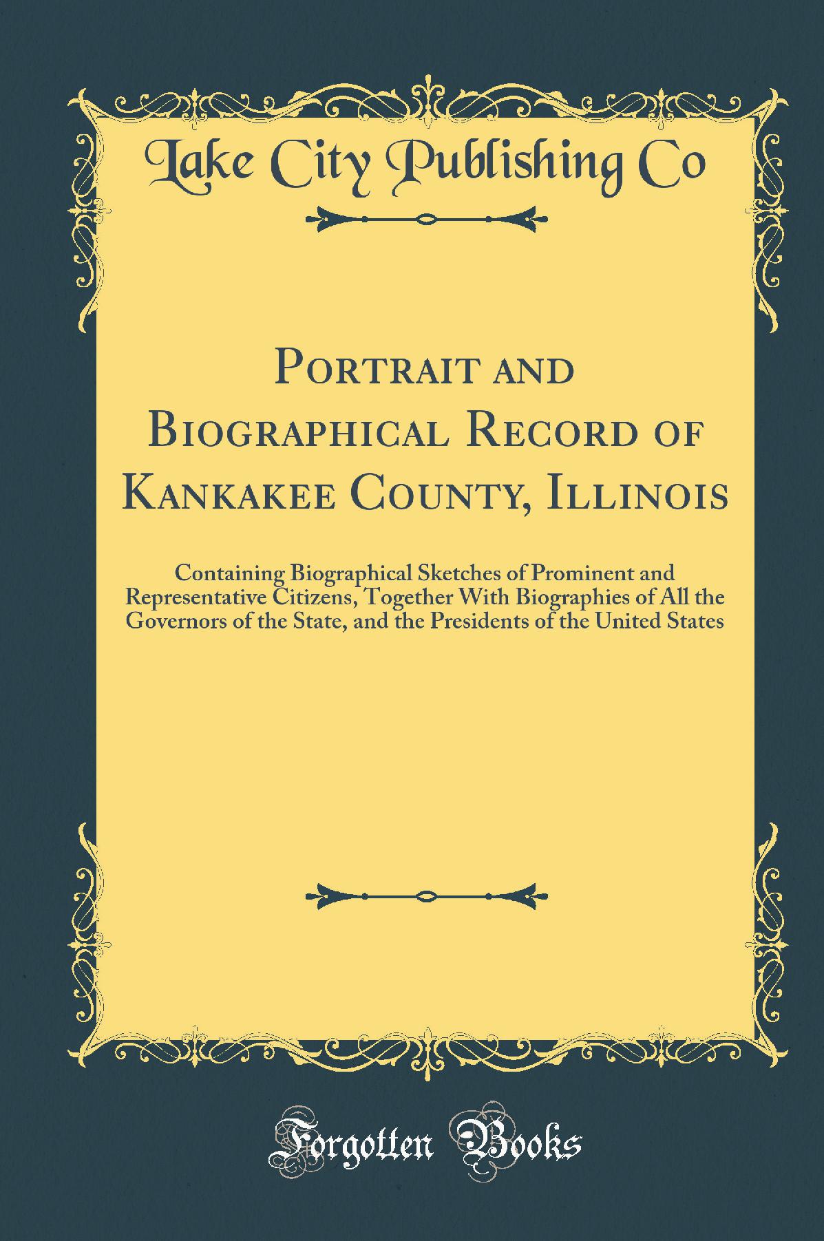 Portrait and Biographical Record of Kankakee County, Illinois: Containing Biographical Sketches of Prominent and Representative Citizens, Together With Biographies of All the Governors of the State, and the Presidents of the United States
