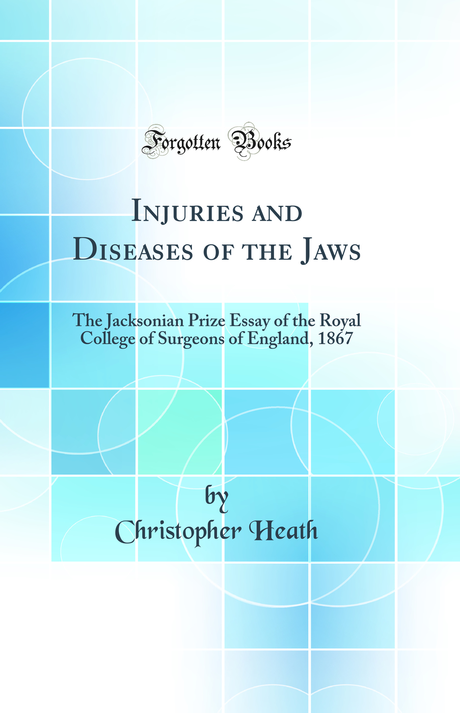 Injuries and Diseases of the Jaws: The Jacksonian Prize Essay of the Royal College of Surgeons of England, 1867 (Classic Reprint)