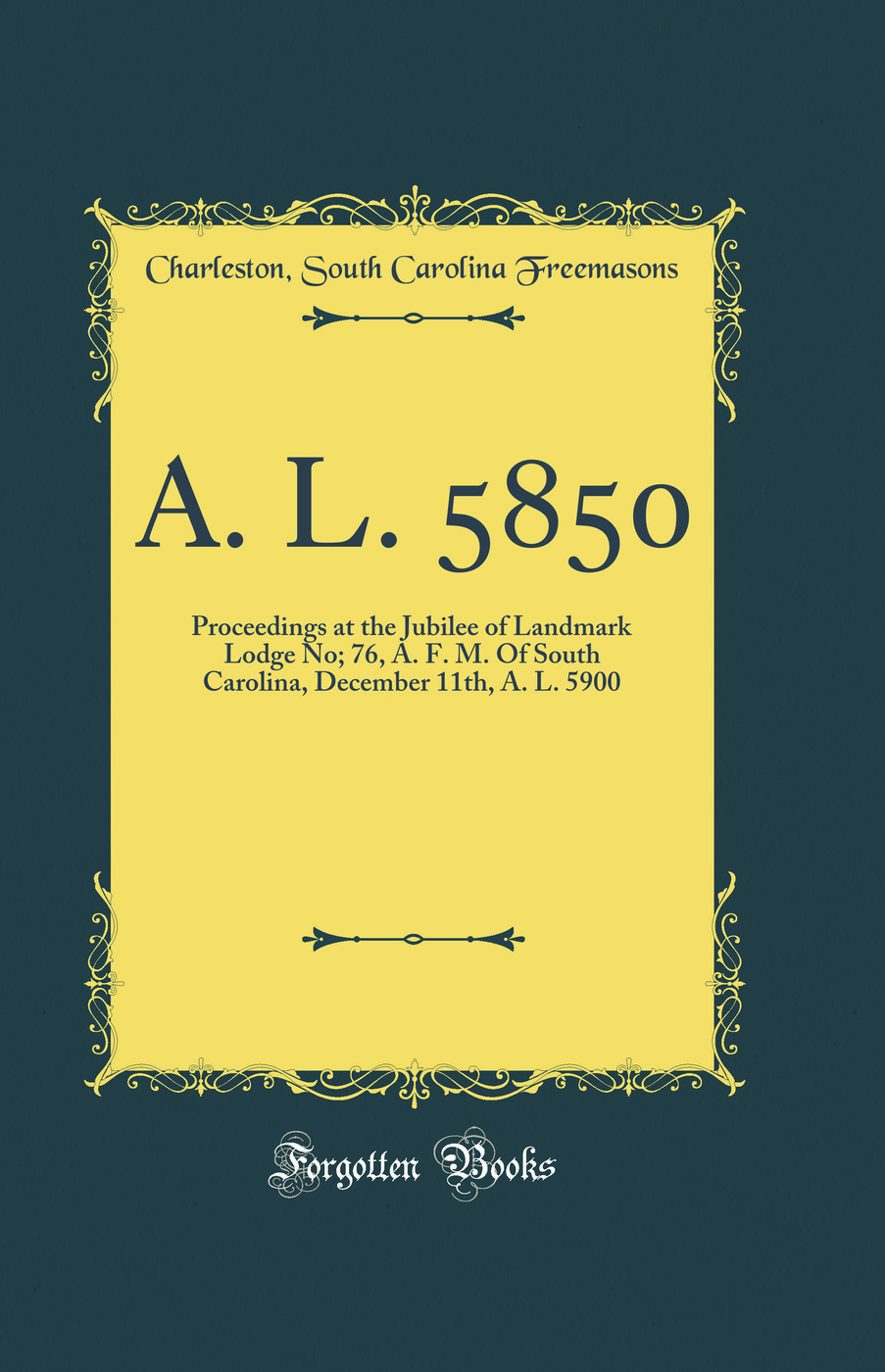 A. L. 5850: Proceedings at the Jubilee of Landmark Lodge No; 76, A. F. M. Of South Carolina, December 11th, A. L. 5900 (Classic Reprint)