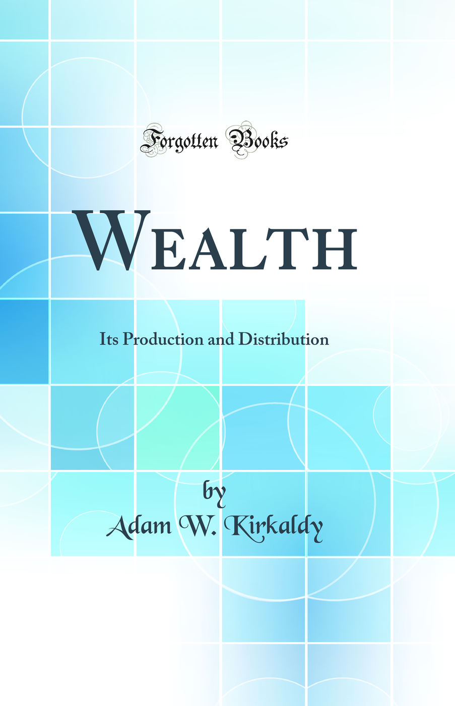 Wealth: Its Production and Distribution (Classic Reprint)