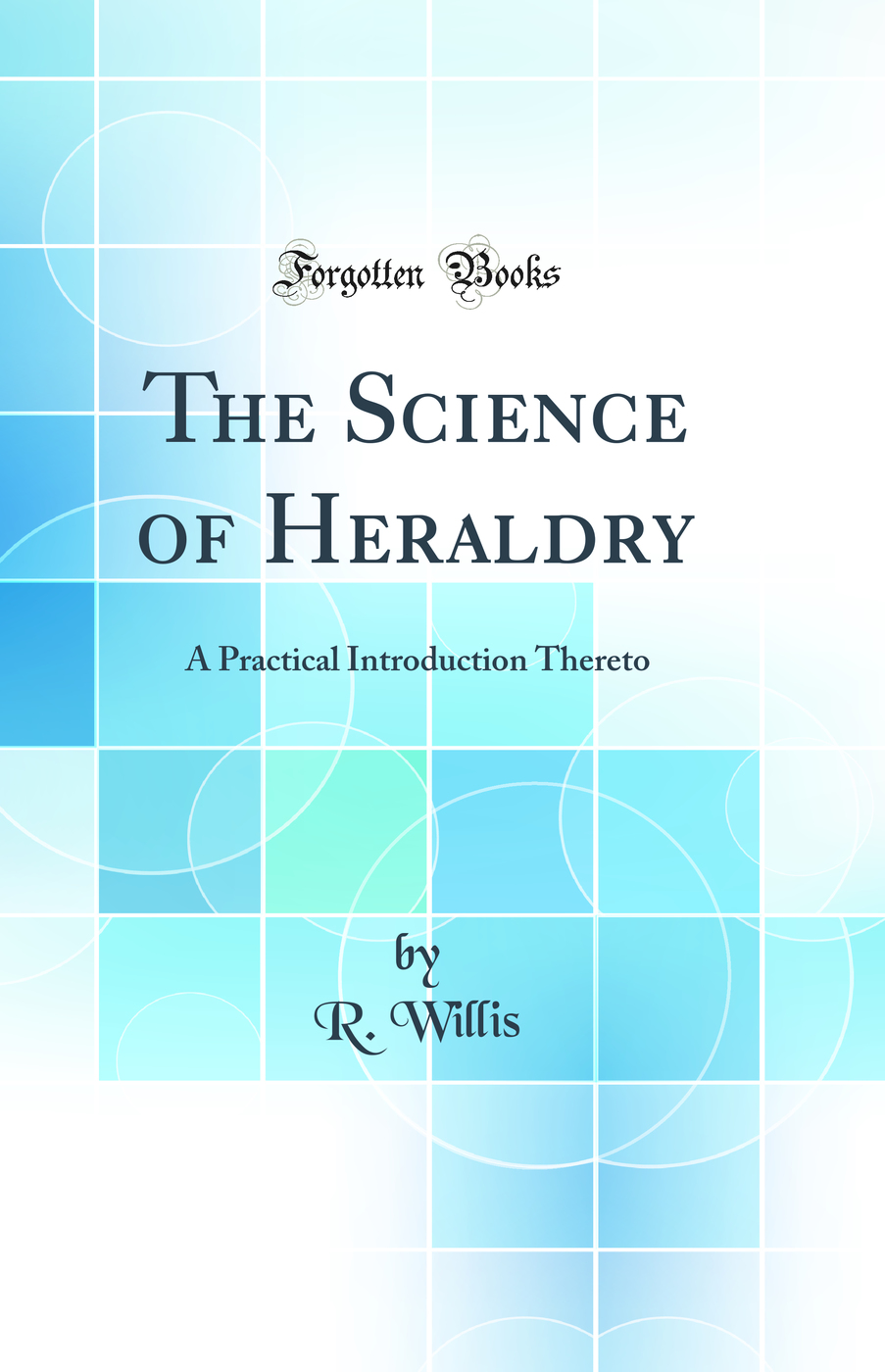 The Science of Heraldry: A Practical Introduction Thereto (Classic Reprint)