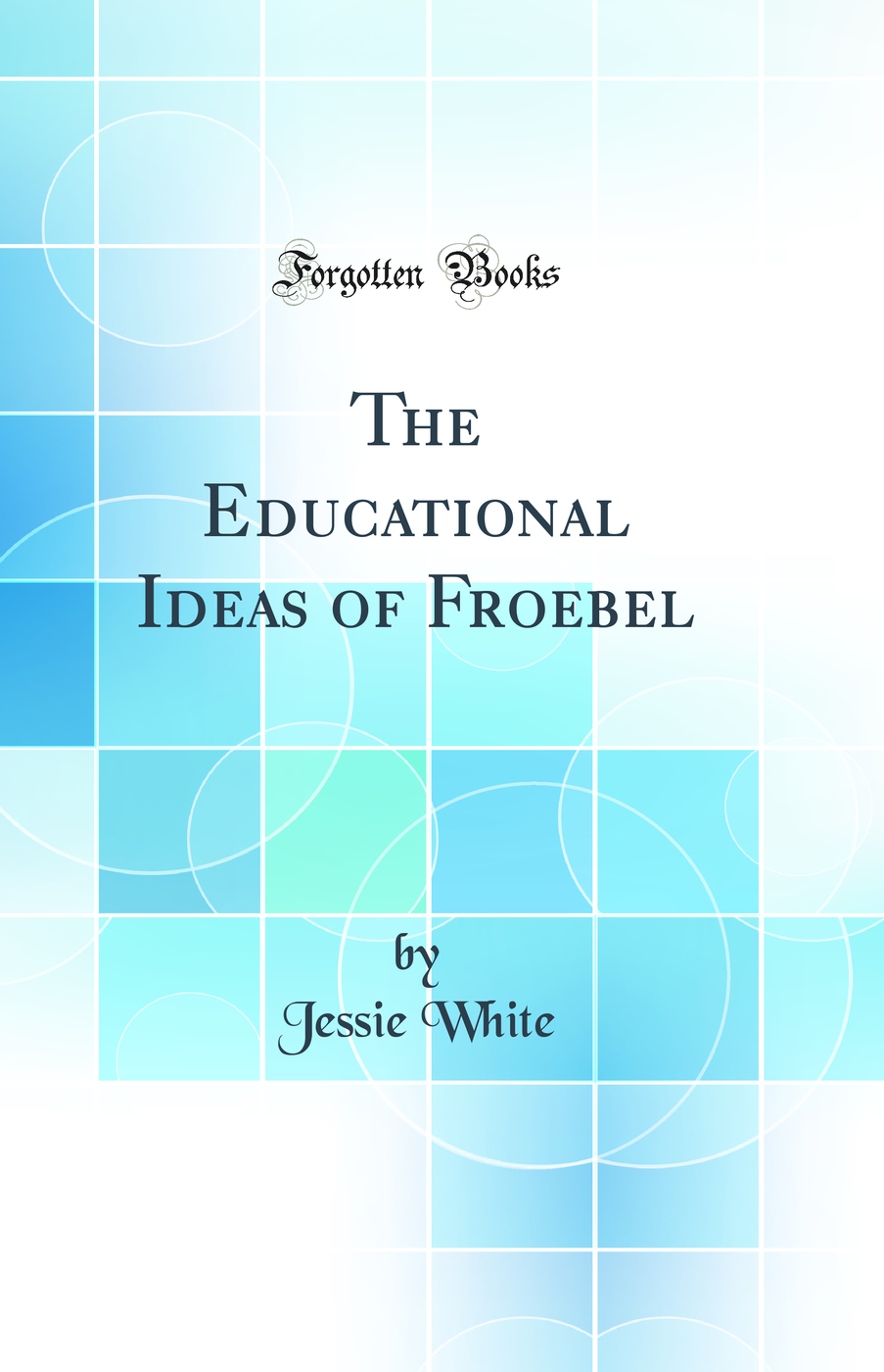 The Educational Ideas of Froebel (Classic Reprint)