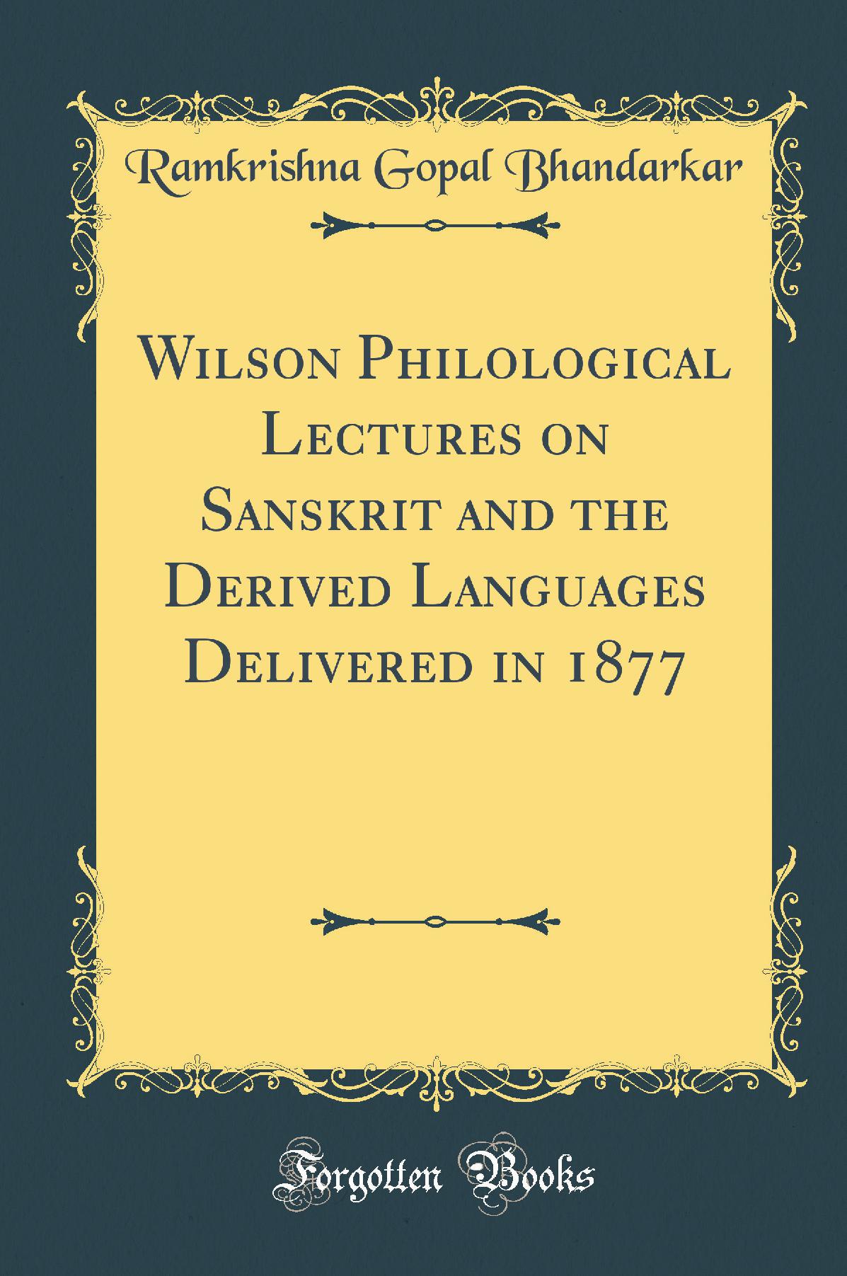 Wilson Philological Lectures on Sanskrit and the Derived Languages Delivered in 1877 (Classic Reprint)