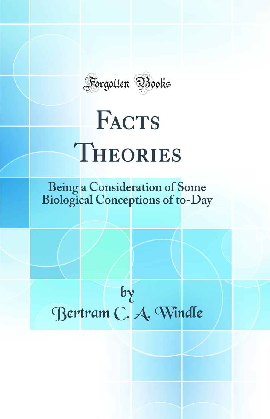 Facts Theories: Being a Consideration of Some Biological Conceptions of to-Day (Classic Reprint)