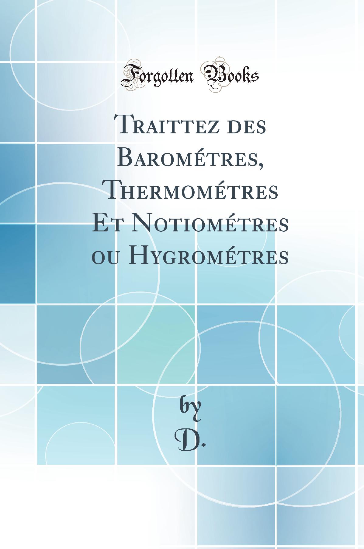 Traittez des Barométres, Thermométres, Et Notiométres, ou Hygrométres (Classic Reprint)
