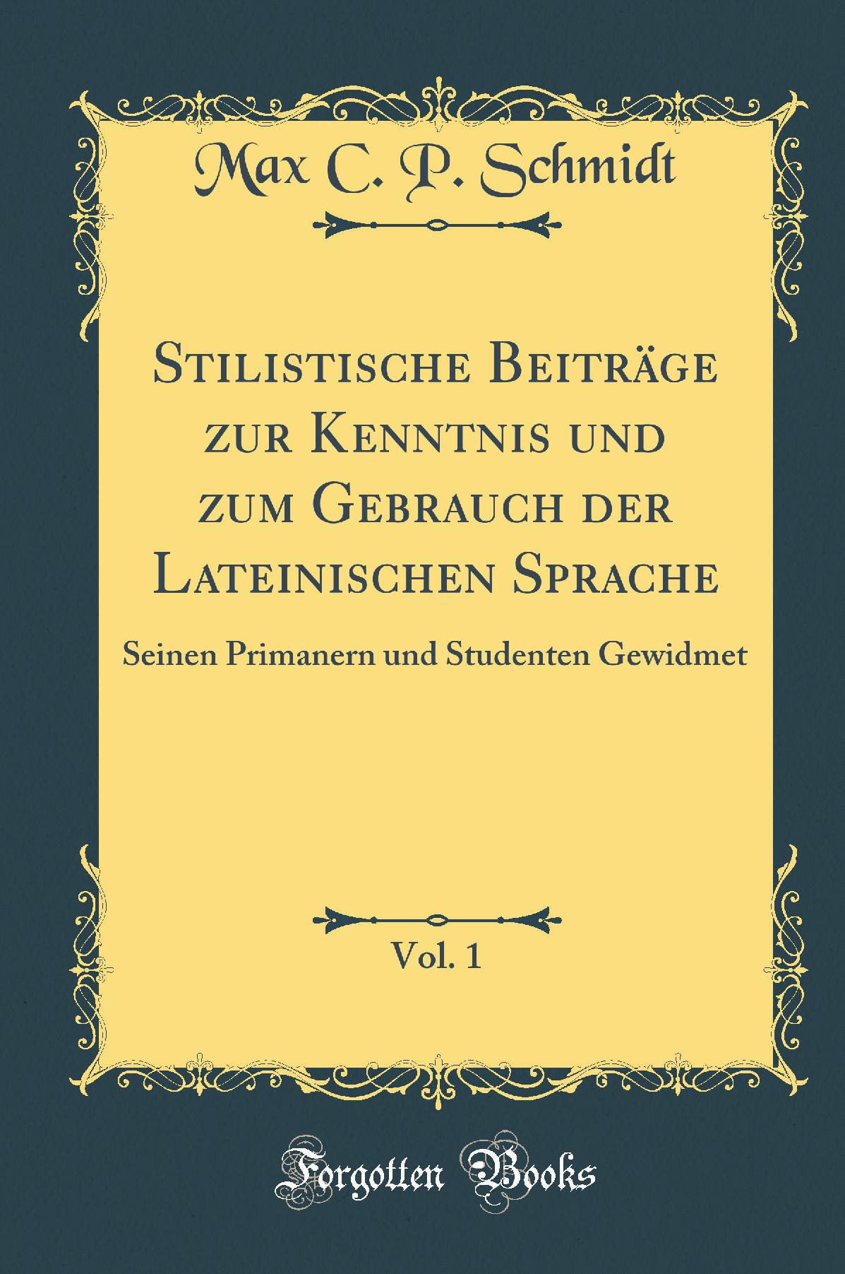 Stilistische Beiträge zur Kenntnis und zum Gebrauch der Lateinischen Sprache, Vol. 1: Seinen Primanern und Studenten Gewidmet (Classic Reprint)