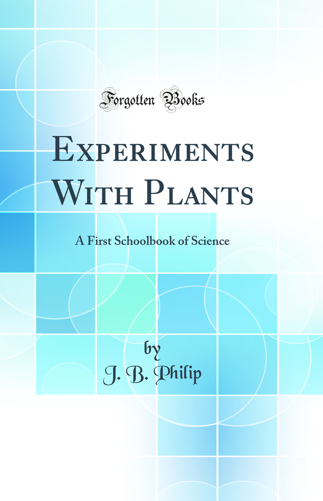 Experiments With Plants: A First Schoolbook of Science (Classic Reprint)