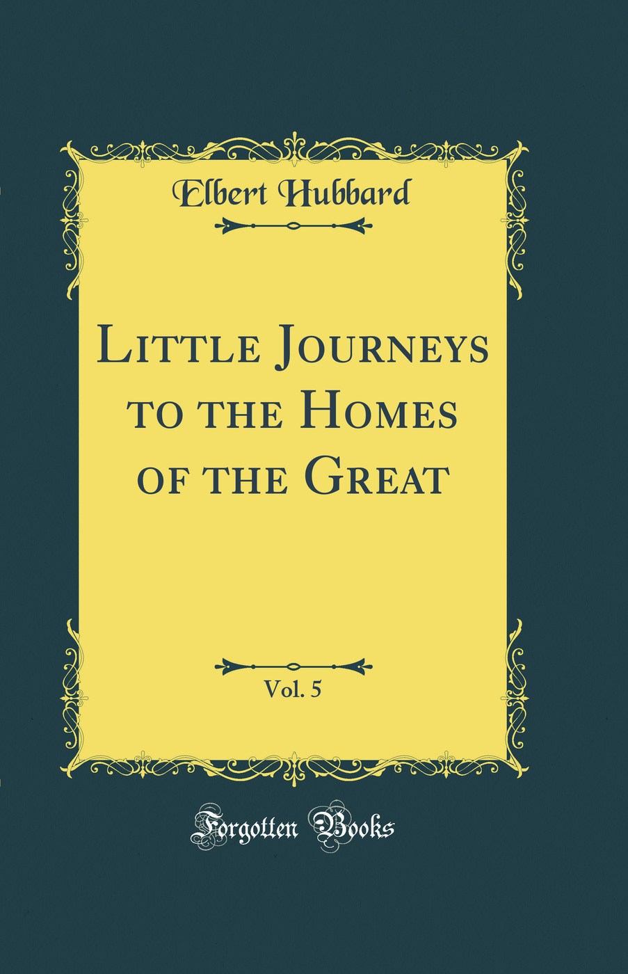 Little Journeys to the Homes of the Great, Vol. 5 (Classic Reprint)
