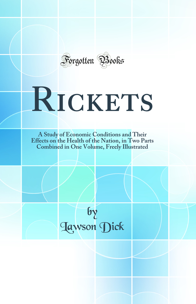 Rickets: A Study of Economic Conditions and Their Effects on the Health of the Nation, in Two Parts Combined in One Volume, Freely Illustrated (Classic Reprint)
