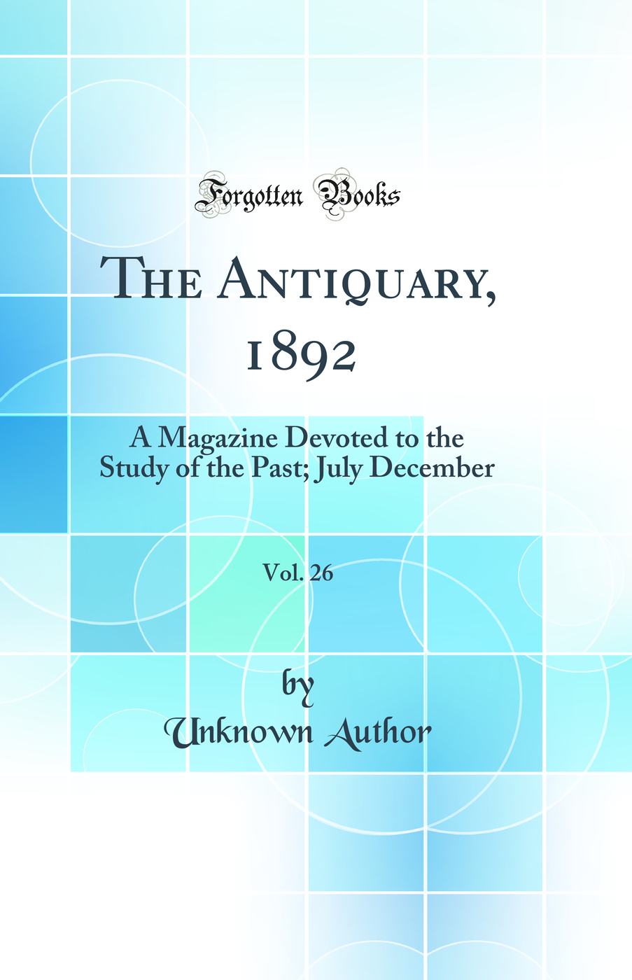 The Antiquary, 1892, Vol. 26: A Magazine Devoted to the Study of the Past; July December (Classic Reprint)
