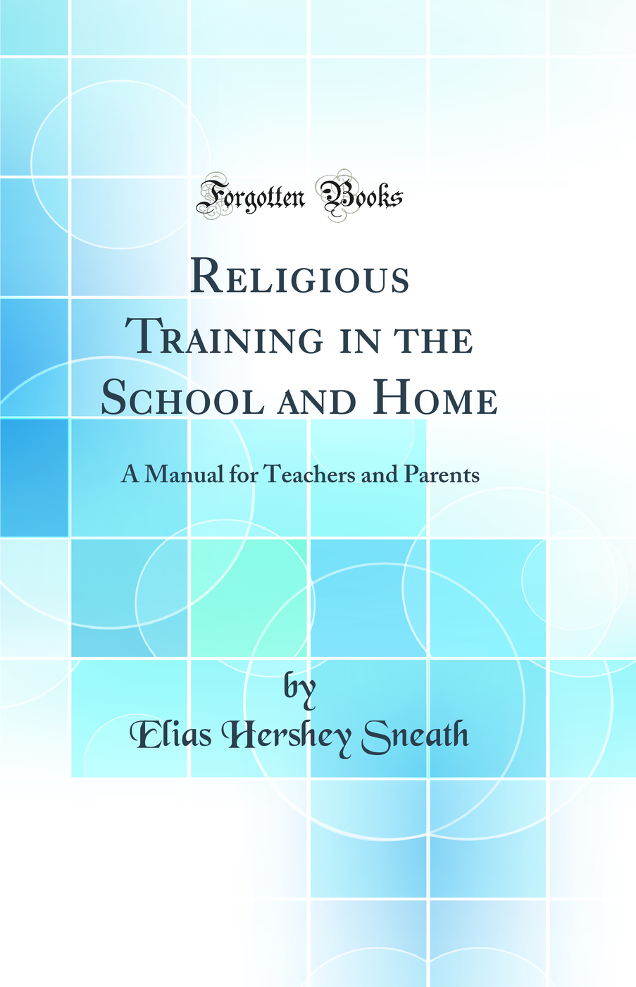 Religious Training in the School and Home: A Manual for Teachers and Parents (Classic Reprint)