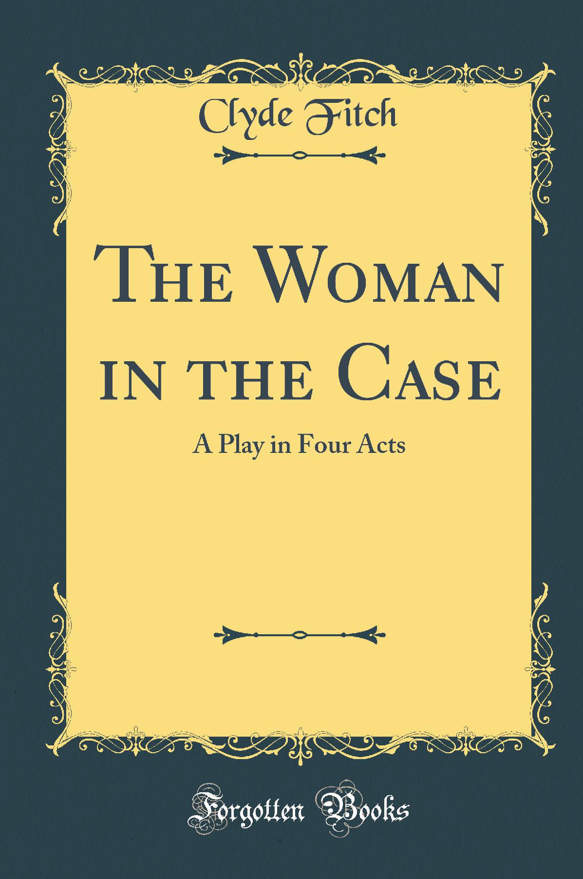 The Woman in the Case: A Play in Four Acts (Classic Reprint)