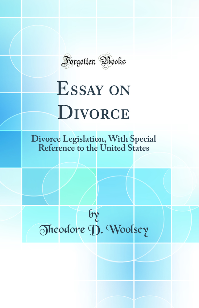 Essay on Divorce: Divorce Legislation, With Special Reference to the United States (Classic Reprint)