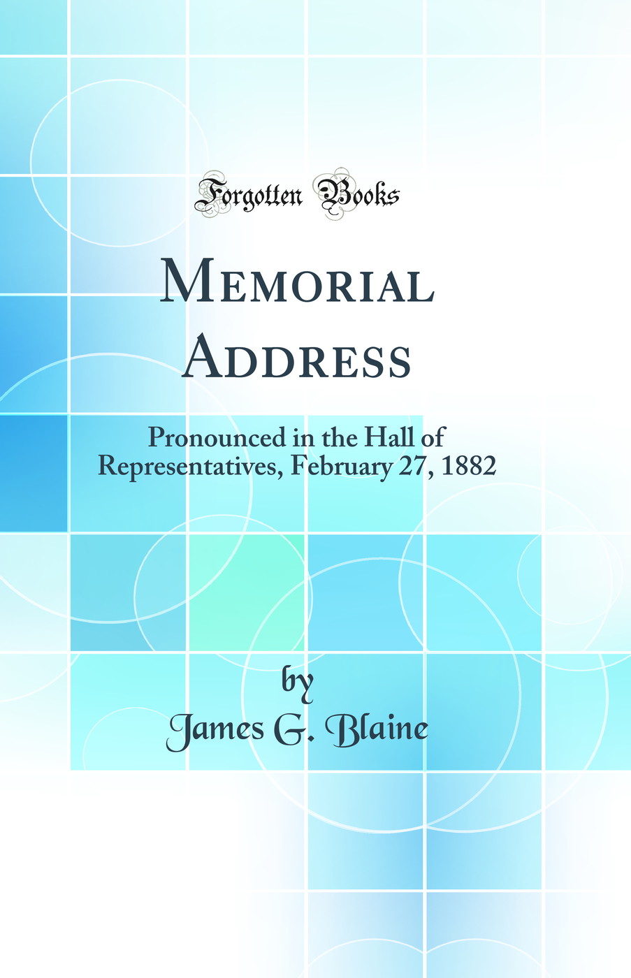 Memorial Address: Pronounced in the Hall of Representatives, February 27, 1882 (Classic Reprint)