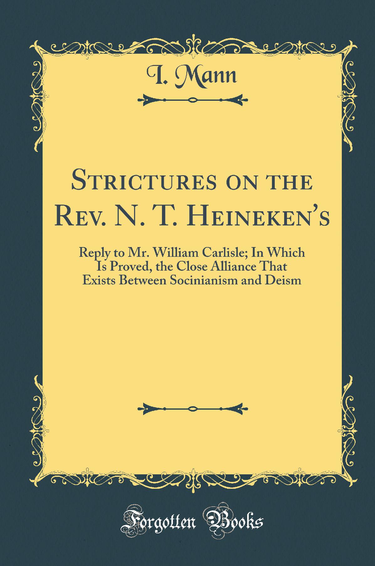 Strictures on the Rev. N. T. Heineken's: Reply to Mr. William Carlisle; In Which Is Proved, the Close Alliance That Exists Between Socinianism and Deism (Classic Reprint)