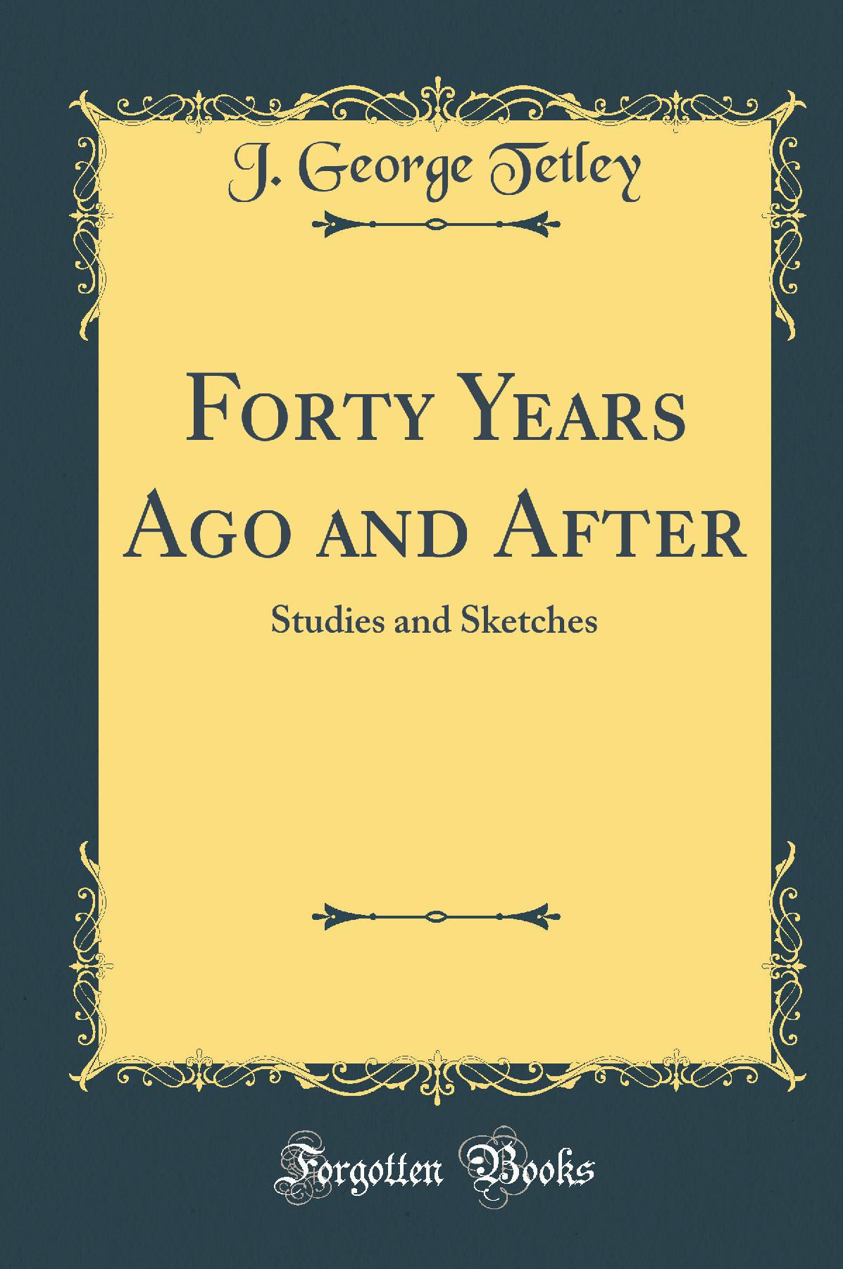 Forty Years Ago and After: Studies and Sketches (Classic Reprint)