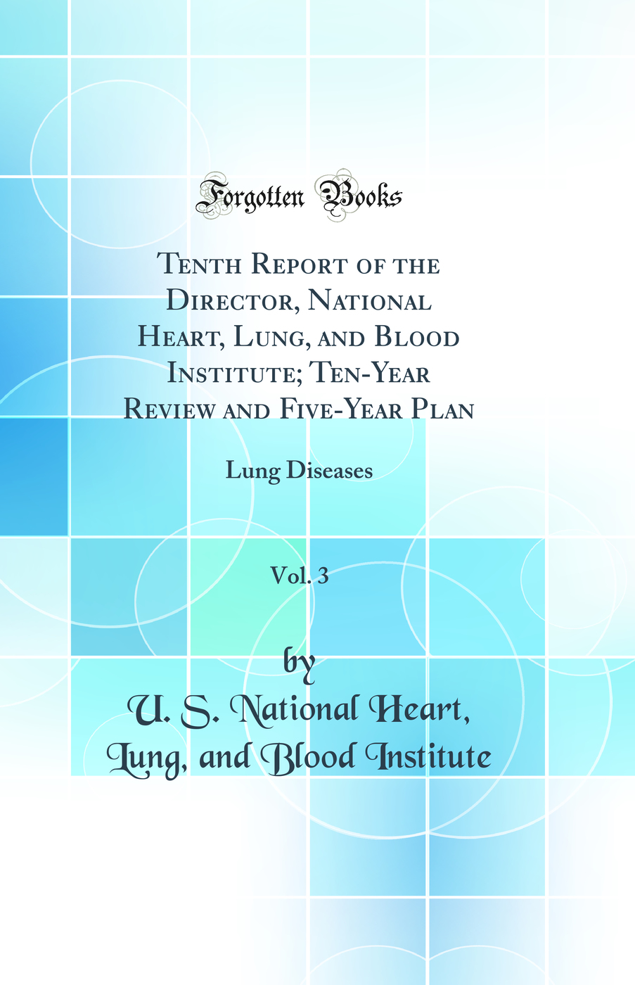 Tenth Report of the Director, National Heart, Lung, and Blood Institute; Ten-Year Review and Five-Year Plan, Vol. 3: Lung Diseases (Classic Reprint)