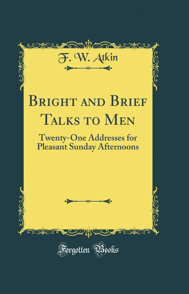 Bright and Brief Talks to Men: Twenty-One Addresses for Pleasant Sunday Afternoons (Classic Reprint)