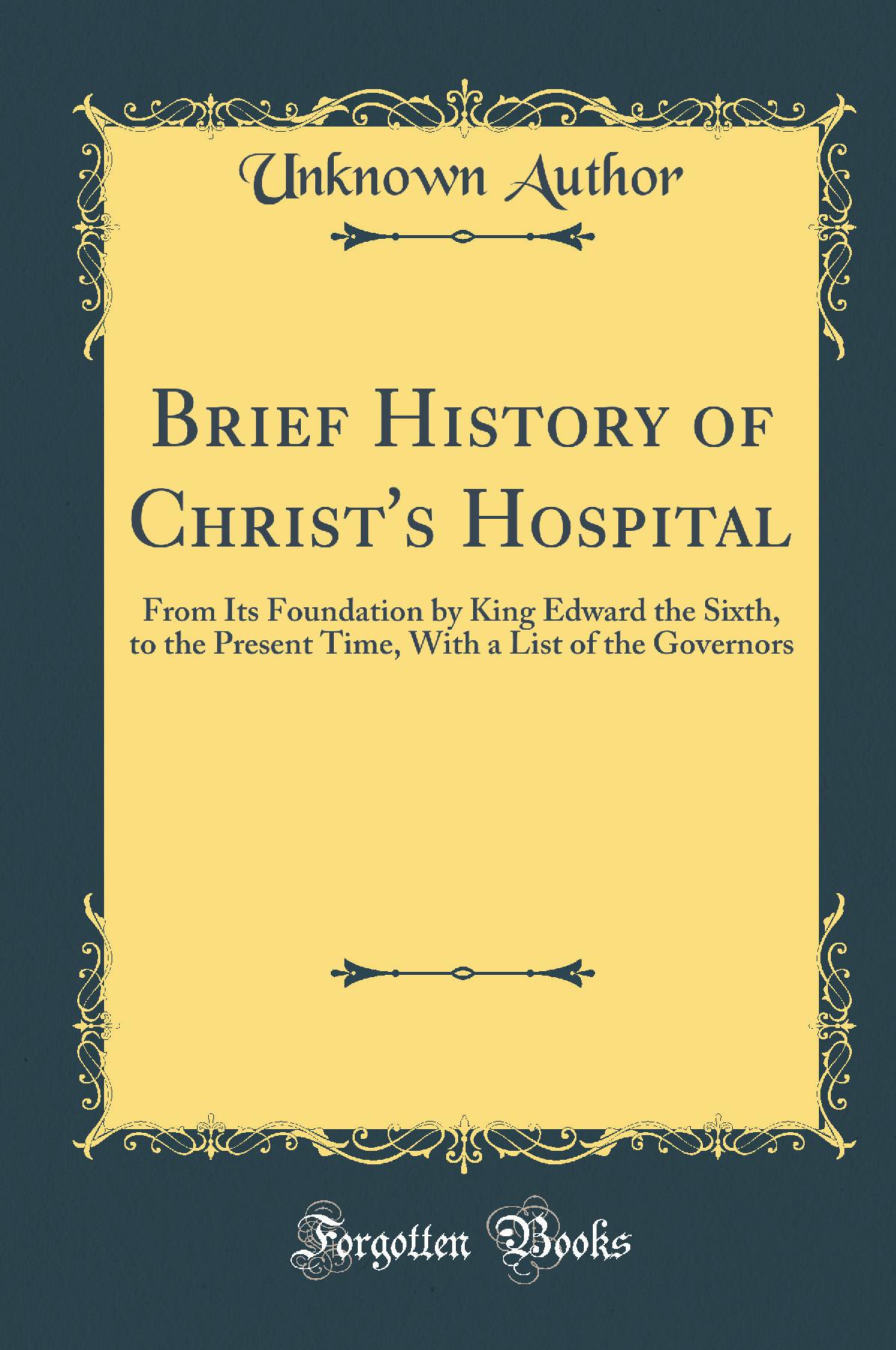 Brief History of Christ''s Hospital: From Its Foundation by King Edward the Sixth, to the Present Time, With a List of the Governors (Classic Reprint)