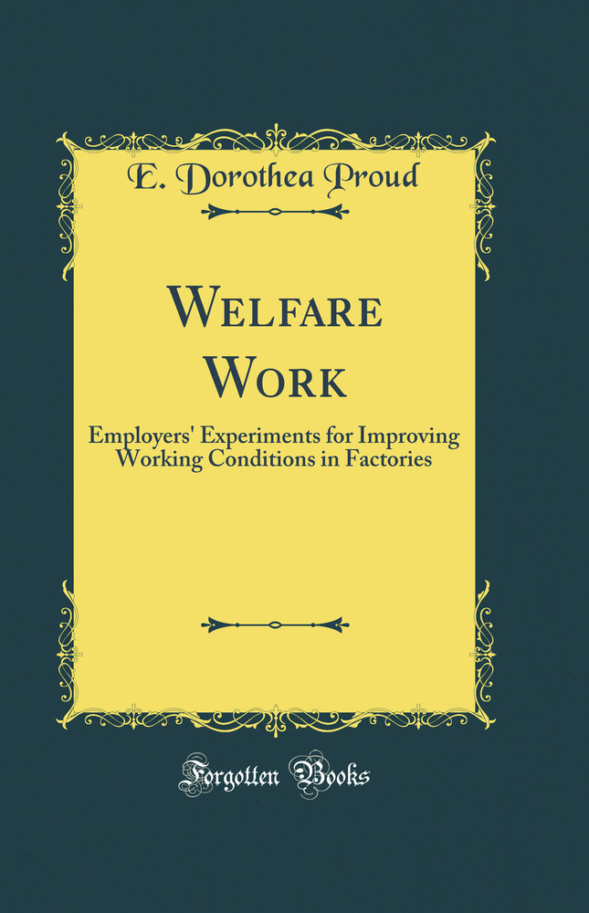 Welfare Work: Employers' Experiments for Improving Working Conditions in Factories (Classic Reprint)