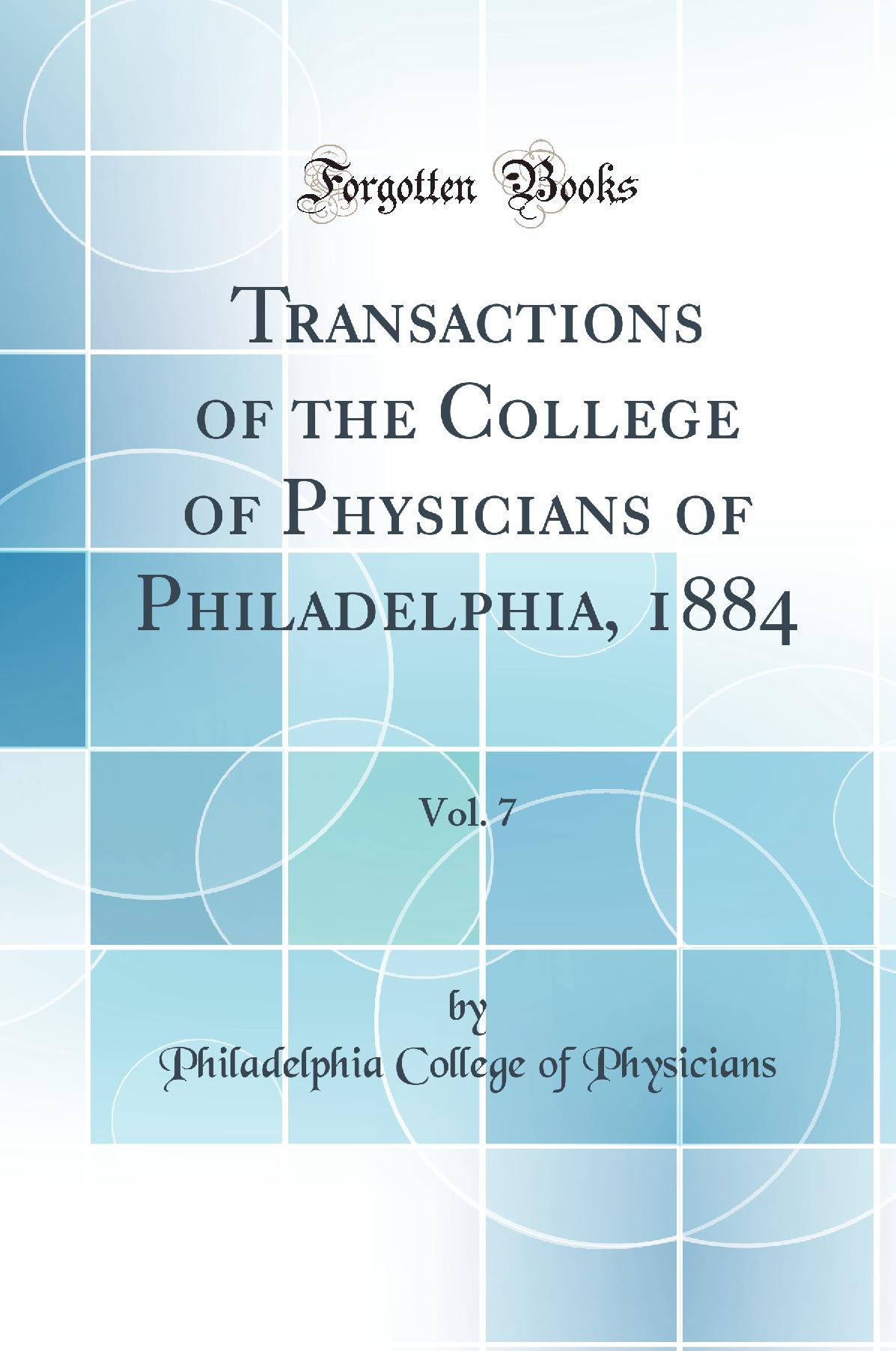 Transactions of the College of Physicians of Philadelphia, 1884, Vol. 7 (Classic Reprint)