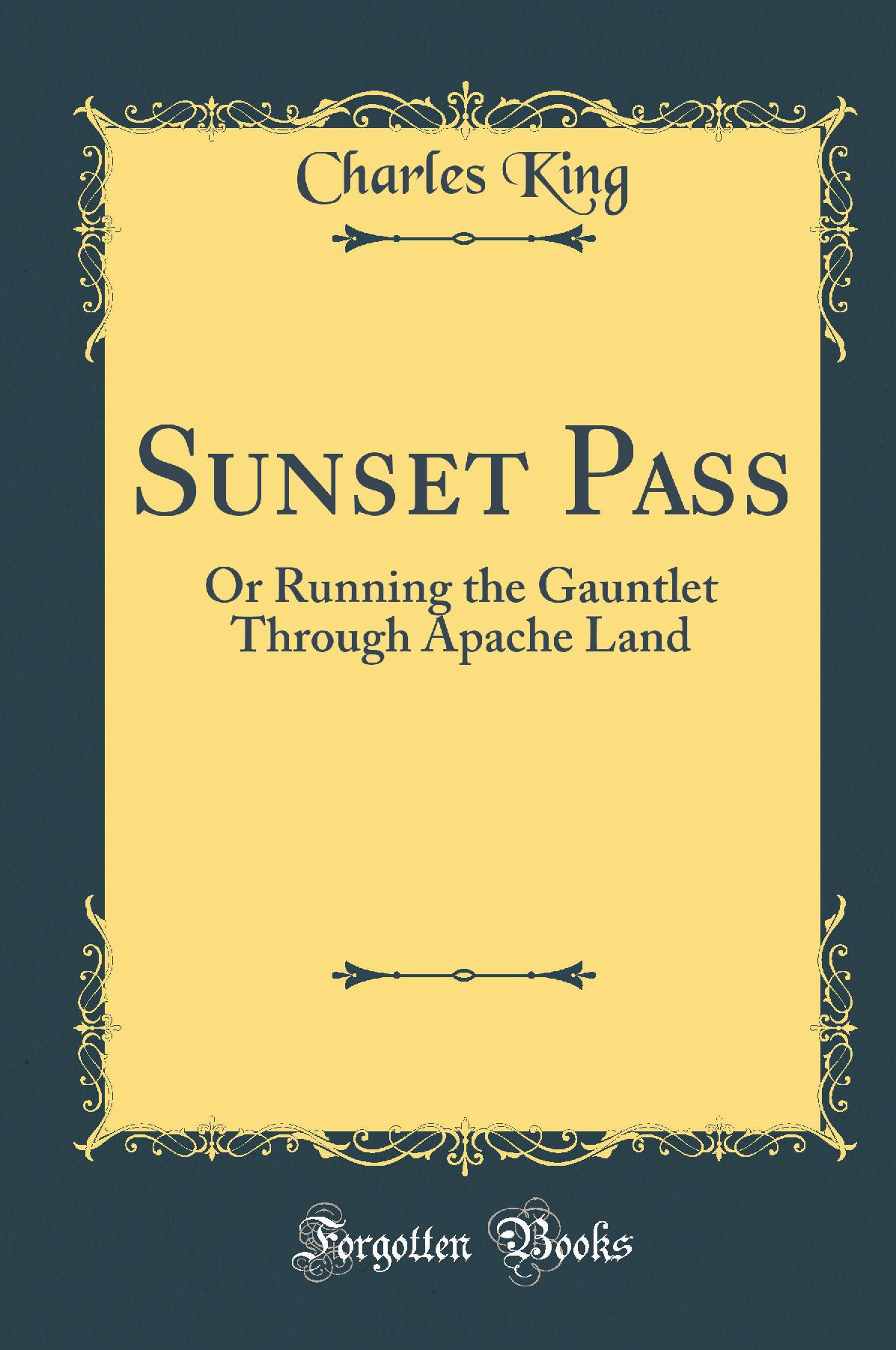 Sunset Pass: Or Running the Gauntlet Through Apache Land (Classic Reprint)