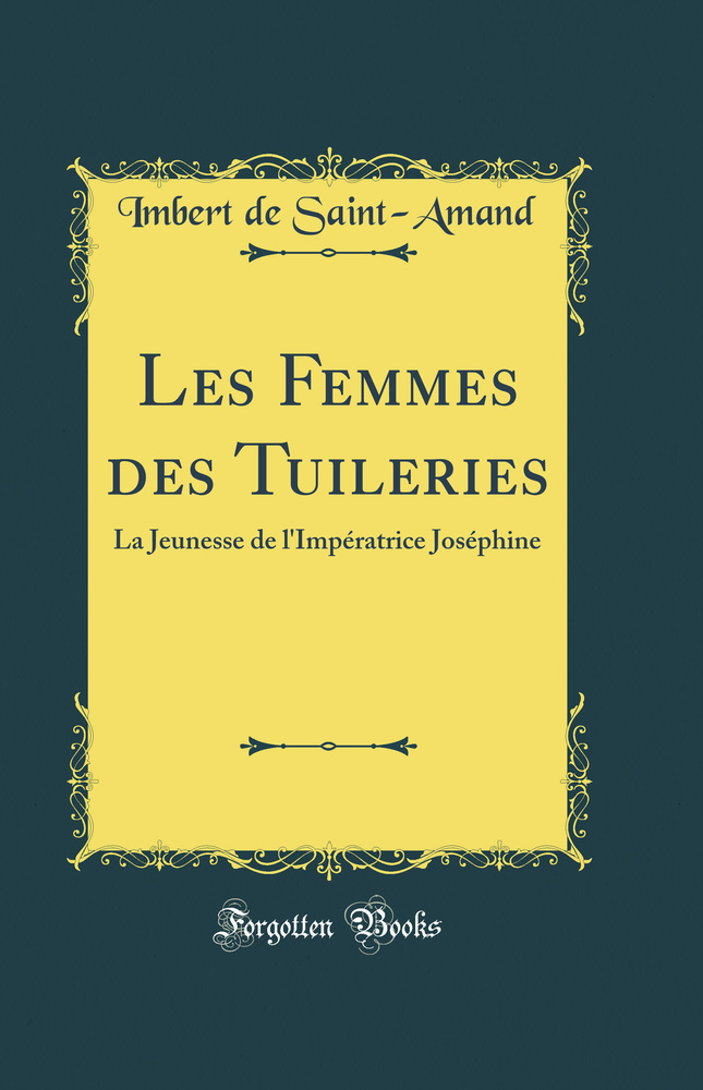 Les Femmes des Tuileries: La Jeunesse de l''Impératrice Joséphine (Classic Reprint)