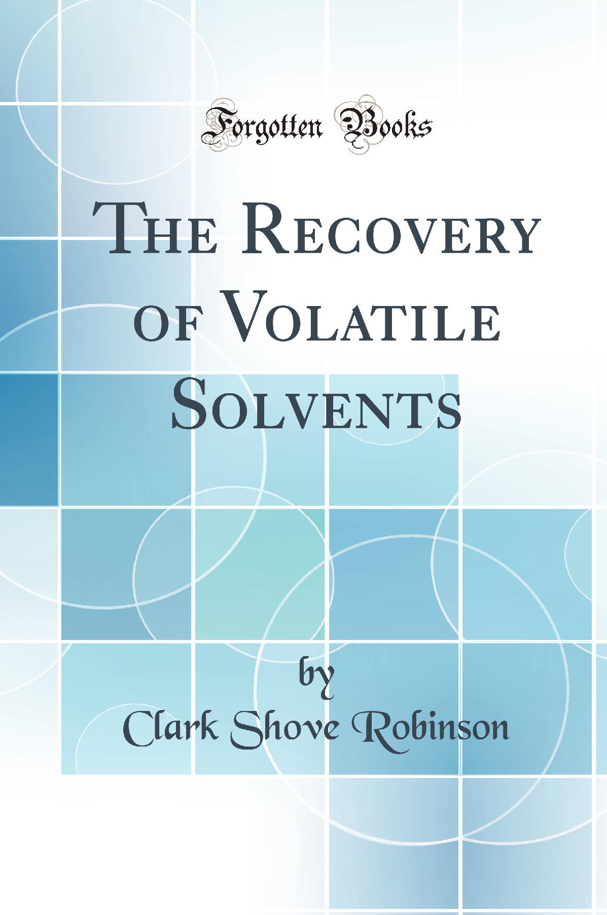 The Recovery of Volatile Solvents (Classic Reprint)