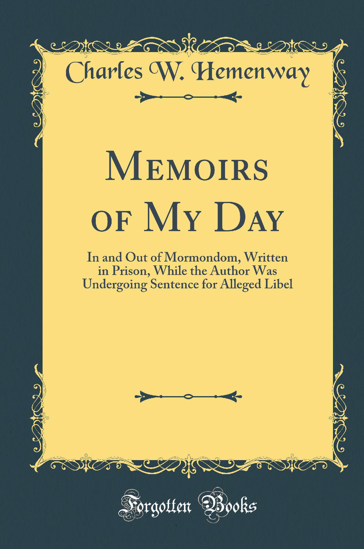Memoirs of My Day: In and Out of Mormondom, Written in Prison, While the Author Was Undergoing Sentence for Alleged Libel (Classic Reprint)