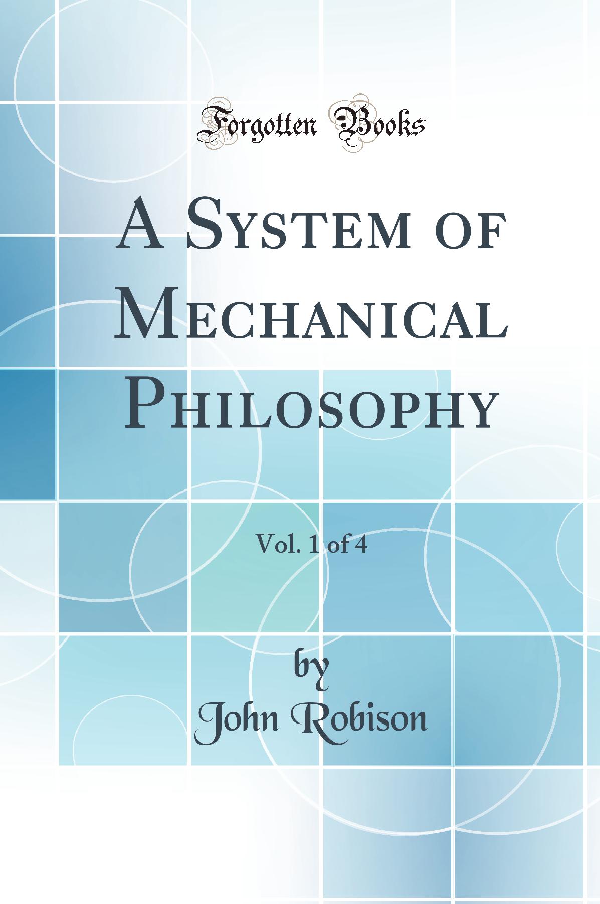 A System of Mechanical Philosophy, Vol. 1 of 4 (Classic Reprint)