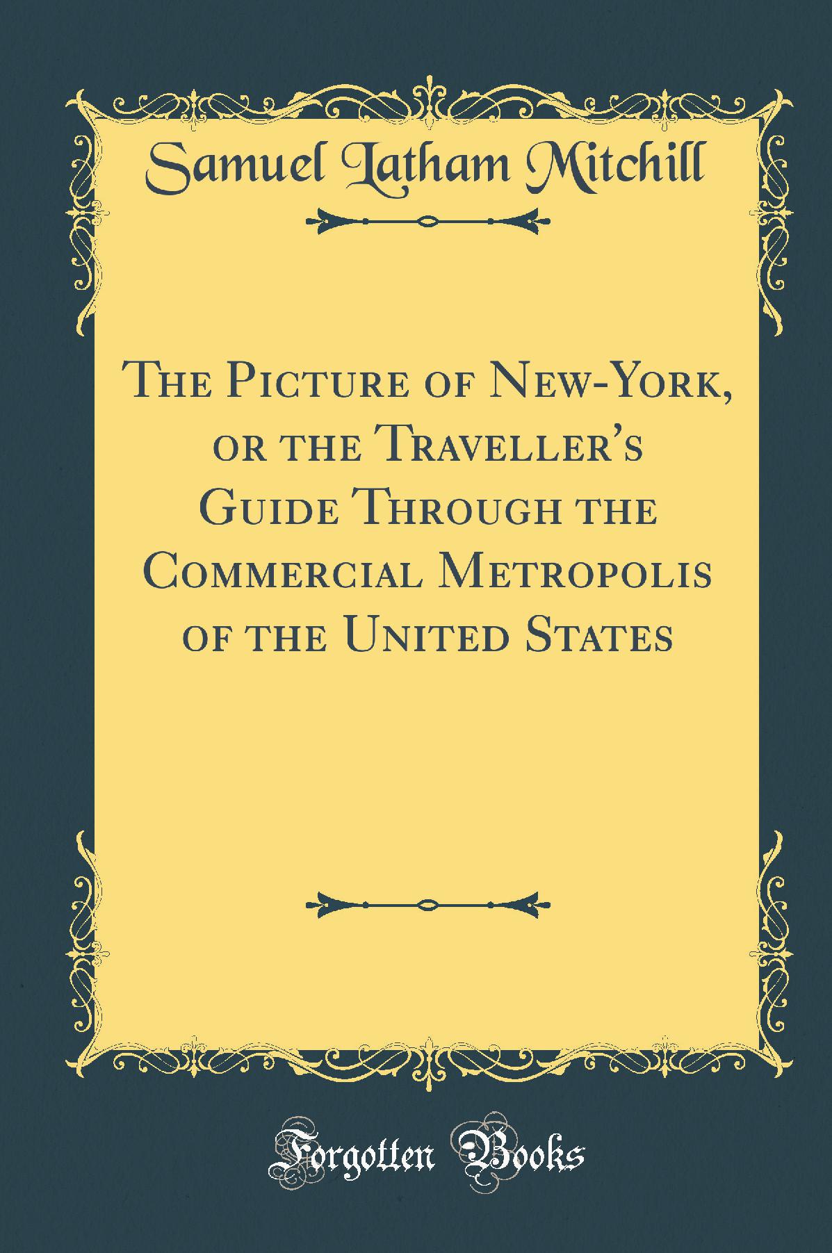 The Picture of New-York, or the Traveller's Guide Through the Commercial Metropolis of the United States (Classic Reprint)
