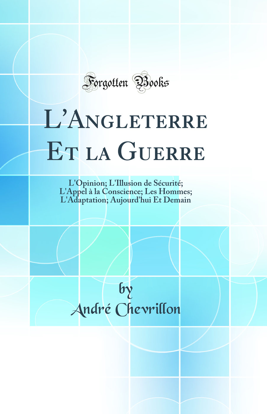 L'Angleterre Et la Guerre: L'Opinion; L'Illusion de Sécurité; L'Appel à la Conscience; Les Hommes; L'Adaptation; Aujourd'hui Et Demain (Classic Reprint)