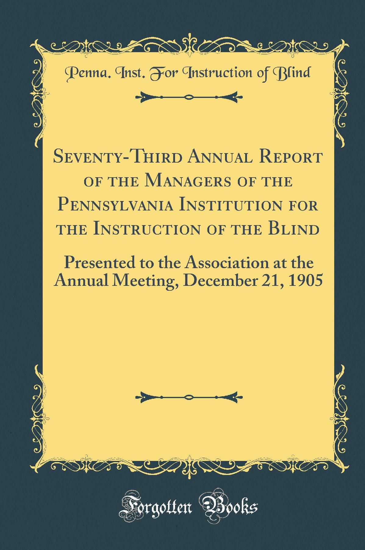 Seventy-Third Annual Report of the Managers of the Pennsylvania Institution for the Instruction of the Blind: Presented to the Association at the Annual Meeting, December 21, 1905 (Classic Reprint)